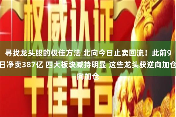 寻找龙头股的极佳方法 北向今日止卖回流！此前9日净卖387亿 四大板块减持明显 这些龙头获逆向加仓