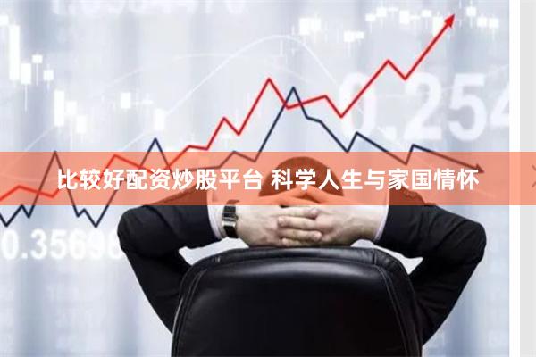 比较好配资炒股平台 科学人生与家国情怀