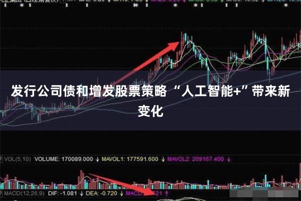 发行公司债和增发股票策略 “人工智能+”带来新变化