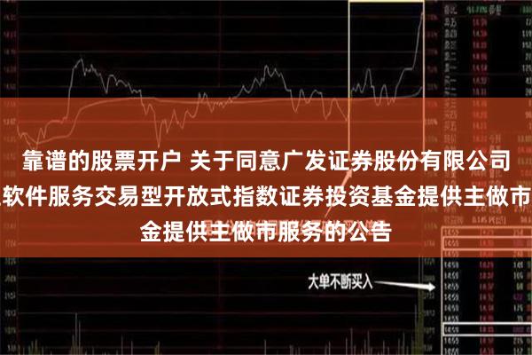 靠谱的股票开户 关于同意广发证券股份有限公司为万家中证软件服务交易型开放式指数证券投资基金提供主做市服务的公告