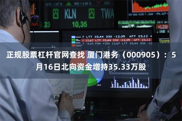 正规股票杠杆官网查找 厦门港务（000905）：5月16日北向资金增持35.33万股