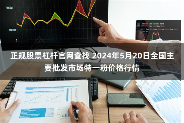 正规股票杠杆官网查找 2024年5月20日全国主要批发市场特一粉价格行情