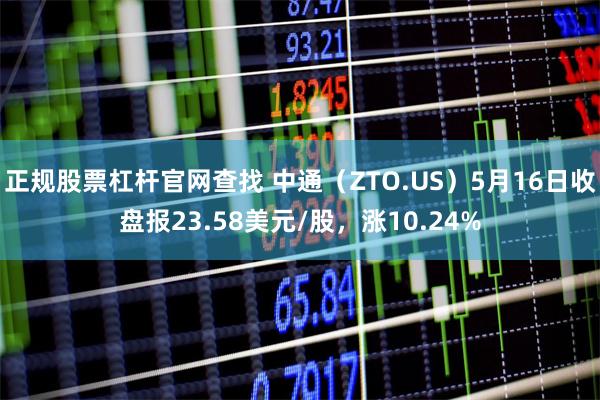 正规股票杠杆官网查找 中通（ZTO.US）5月16日收盘报23.58美元/股，涨10.24%