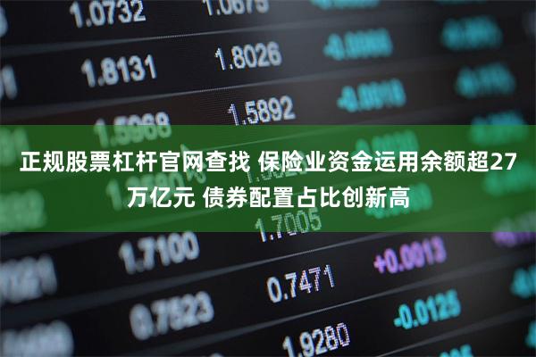 正规股票杠杆官网查找 保险业资金运用余额超27万亿元 债券配置占比创新高