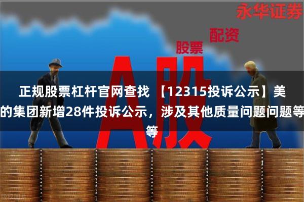 正规股票杠杆官网查找 【12315投诉公示】美的集团新增28件投诉公示，涉及其他质量问题问题等