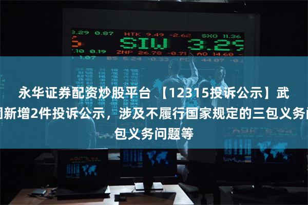 永华证券配资炒股平台 【12315投诉公示】武商集团新增2件投诉公示，涉及不履行国家规定的三包义务问题等