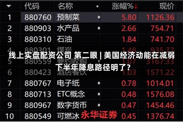 线上实盘配资公司 第二眼 | 美国经济动能在减弱 下半年降息