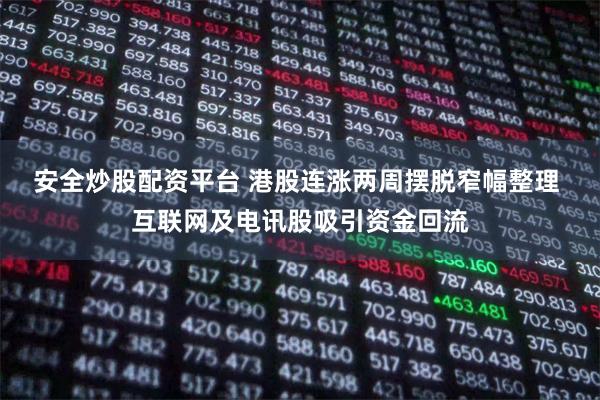 安全炒股配资平台 港股连涨两周摆脱窄幅整理 互联网及电讯股吸引资金回流