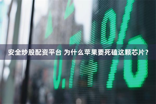 安全炒股配资平台 为什么苹果要死磕这颗芯片？