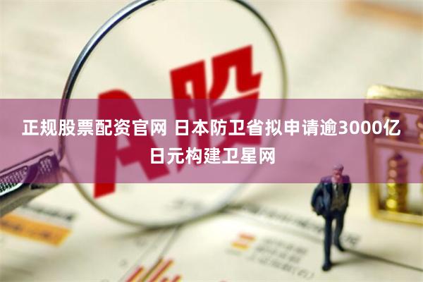 正规股票配资官网 日本防卫省拟申请逾3000亿日元构建卫星网