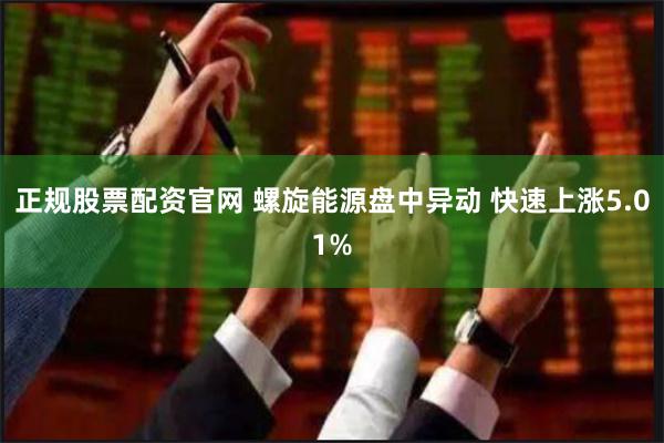 正规股票配资官网 螺旋能源盘中异动 快速上涨5.01%