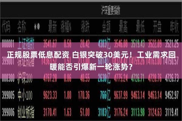 正规股票低息配资 白银突破30美元！工业需求回暖能否引爆新一轮涨势？