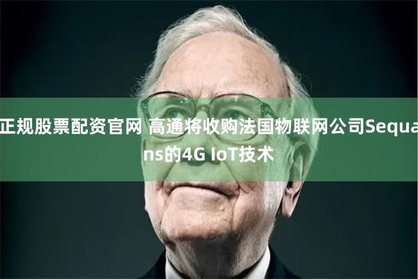 正规股票配资官网 高通将收购法国物联网公司Sequans的4G IoT技术