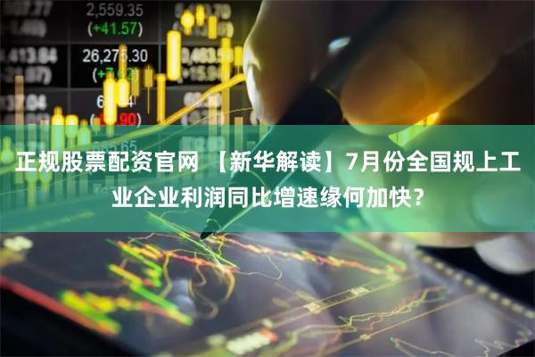 正规股票配资官网 【新华解读】7月份全国规上工业企业利润同比增速缘何加快？