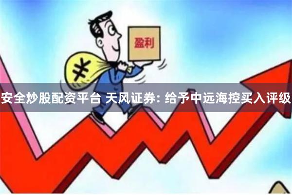 安全炒股配资平台 天风证券: 给予中远海控买入评级