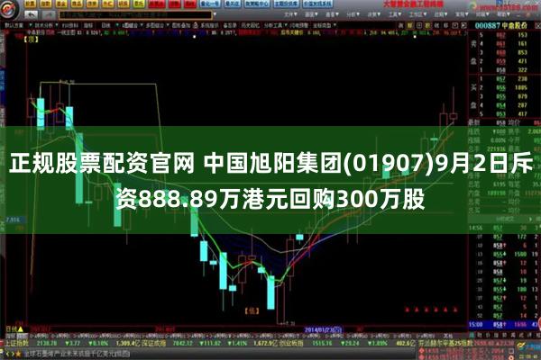 正规股票配资官网 中国旭阳集团(01907)9月2日斥资888.89万港元回购300万股