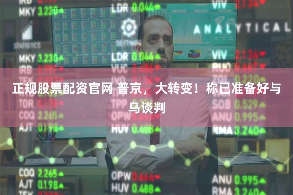 正规股票配资官网 普京，大转变！称已准备好与乌谈判