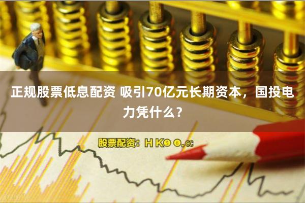 正规股票低息配资 吸引70亿元长期资本，国投电力凭什么？