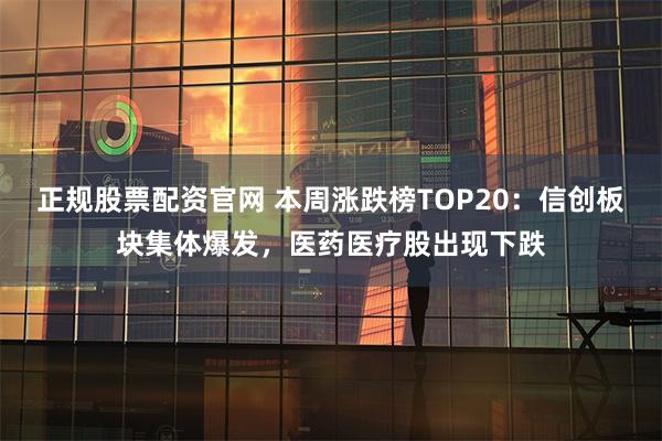 正规股票配资官网 本周涨跌榜TOP20：信创板块集体爆发，医药医疗股出现下跌
