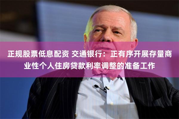 正规股票低息配资 交通银行：正有序开展存量商业性个人住房贷款利率调整的准备工作