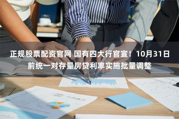 正规股票配资官网 国有四大行官宣！10月31日前统一对存量房贷利率实施批量调整