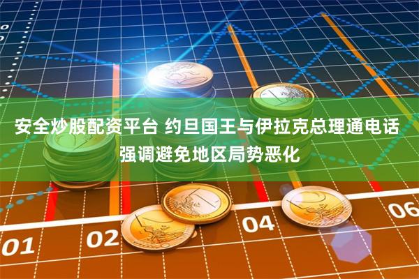 安全炒股配资平台 约旦国王与伊拉克总理通电话 强调避免地区局势恶化