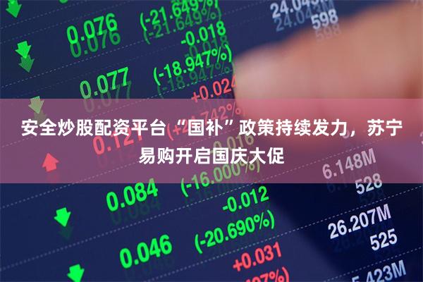 安全炒股配资平台 “国补”政策持续发力，苏宁易购开启国庆大促