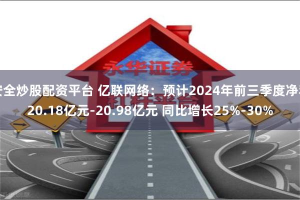 安全炒股配资平台 亿联网络：预计2024年前三季度净利20.18亿元-20.98亿元 同比增长25%-30%