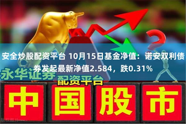 安全炒股配资平台 10月15日基金净值：诺安双利债券发起最新净值2.584，跌0.31%