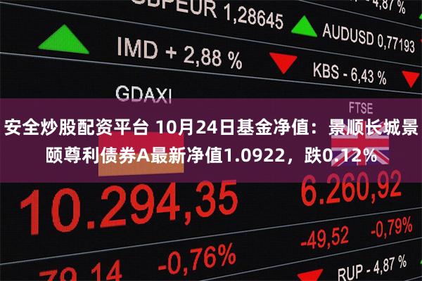 安全炒股配资平台 10月24日基金净值：景顺长城景颐尊利债券A最新净值1.0922，跌0.12%