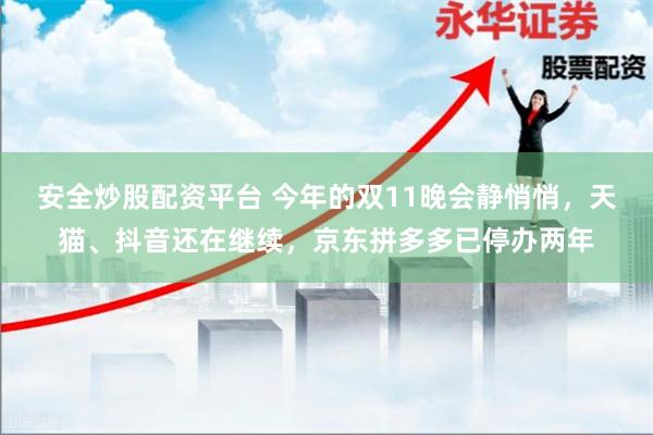安全炒股配资平台 今年的双11晚会静悄悄，天猫、抖音还在继续，京东拼多多已停办两年