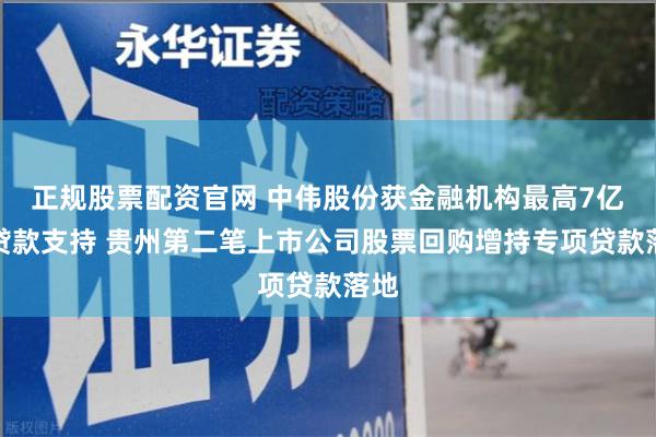 正规股票配资官网 中伟股份获金融机构最高7亿元贷款支持 贵州第二笔上市公司股票回购增持专项贷款落地
