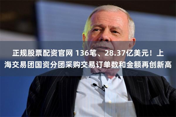 正规股票配资官网 136笔、28.37亿美元!上海交易团国资分团采购交易订单数和金额再创新高