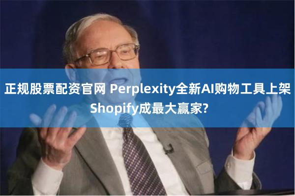 正规股票配资官网 Perplexity全新AI购物工具上架 Shopify成最大赢家?