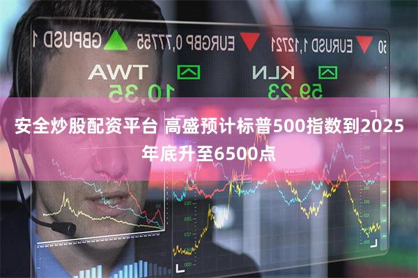 安全炒股配资平台 高盛预计标普500指数到2025年底升至6500点