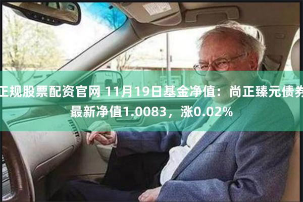 正规股票配资官网 11月19日基金净值：尚正臻元债券最新净值1.0083，涨0.02%
