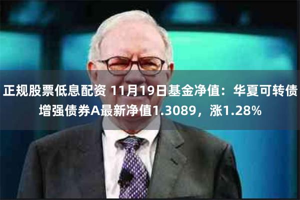 正规股票低息配资 11月19日基金净值：华夏可转债增强债券A最新净值1.3089，涨1.28%