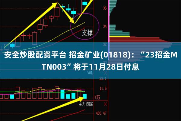 安全炒股配资平台 招金矿业(01818)：“23招金MTN003”将于11月28日付息
