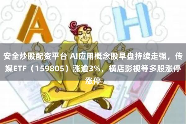 安全炒股配资平台 AI应用概念股早盘持续走强，传媒ETF（159805）涨逾3%，横店影视等多股涨停