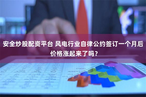 安全炒股配资平台 风电行业自律公约签订一个月后 价格涨起来了吗？