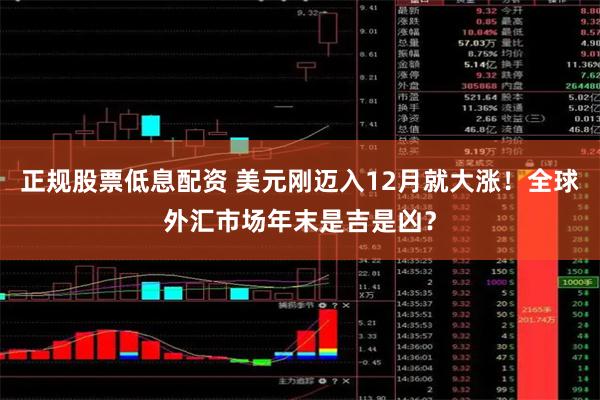 正规股票低息配资 美元刚迈入12月就大涨！全球外汇市场年末是吉是凶？