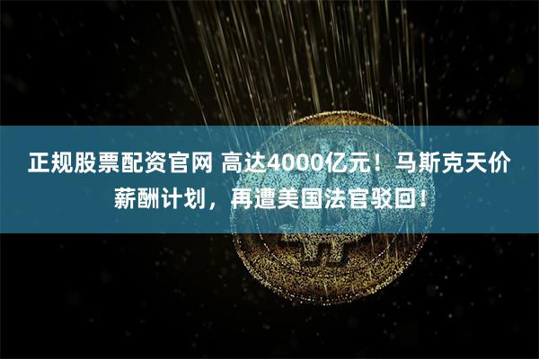 正规股票配资官网 高达4000亿元！马斯克天价薪酬计划，再遭美国法官驳回！