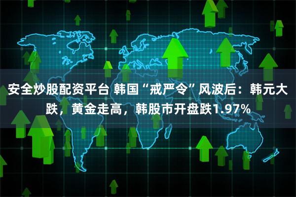 安全炒股配资平台 韩国“戒严令”风波后：韩元大跌，黄金走高，韩股市开盘跌1.97%