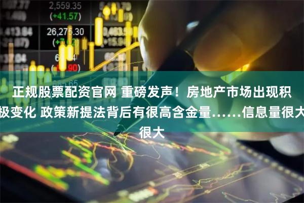 正规股票配资官网 重磅发声！房地产市场出现积极变化 政策新提法背后有很高含金量……信息量很大