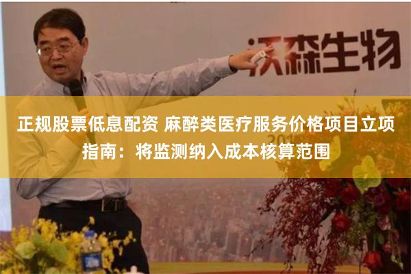 正规股票低息配资 麻醉类医疗服务价格项目立项指南：将监测纳入成本核算范围