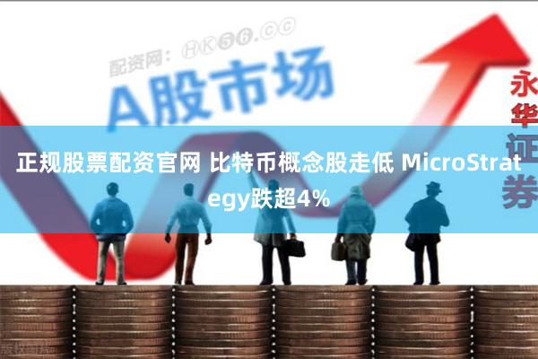 正规股票配资官网 比特币概念股走低 MicroStrateg
