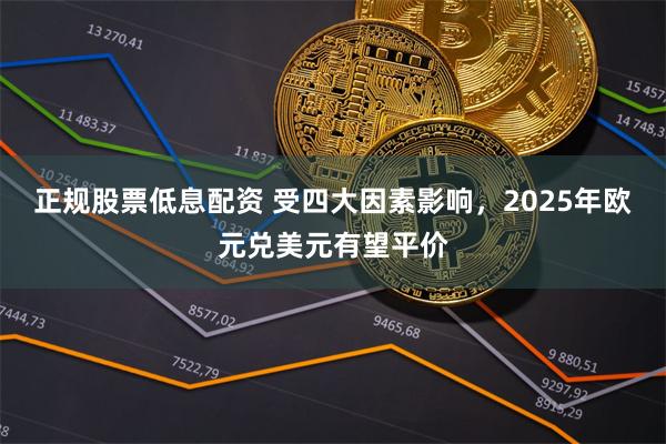 正规股票低息配资 受四大因素影响,2025年欧元兑美元有望平价