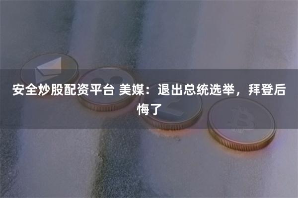 安全炒股配资平台 美媒:退出总统选举,拜登后悔了