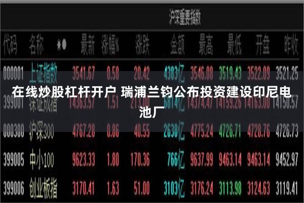在线炒股杠杆开户 瑞浦兰钧公布投资建设印尼电池厂